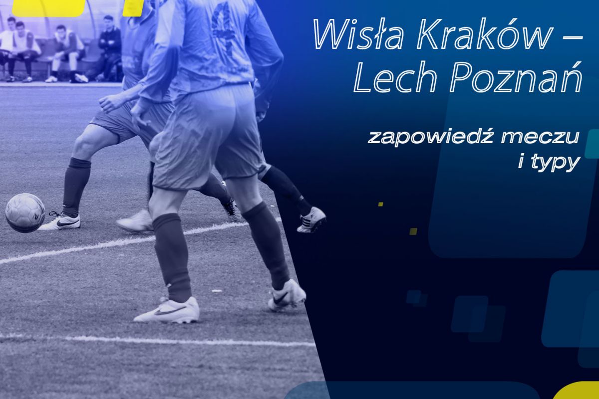 Wisła Kraków – Lech Poznań: zapowiedź meczu i typy